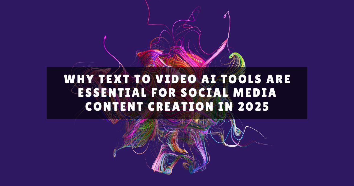 Why Text to Video AI Tools are Essential for Social Media Content Creation in 2025